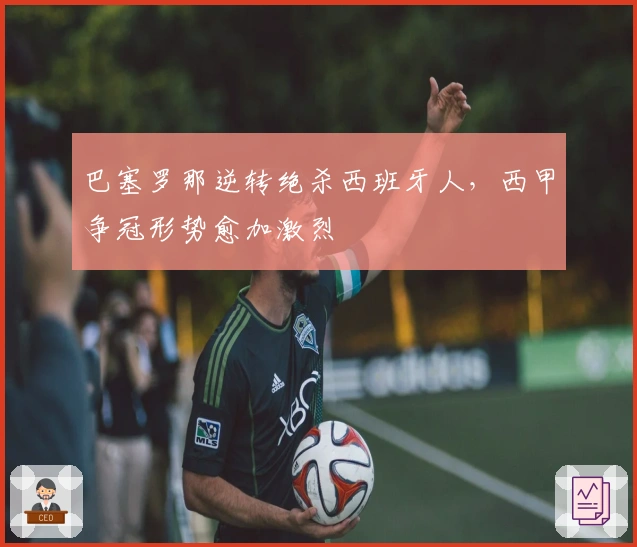 巴塞罗那逆转绝杀西班牙人，西甲争冠形势愈加激烈