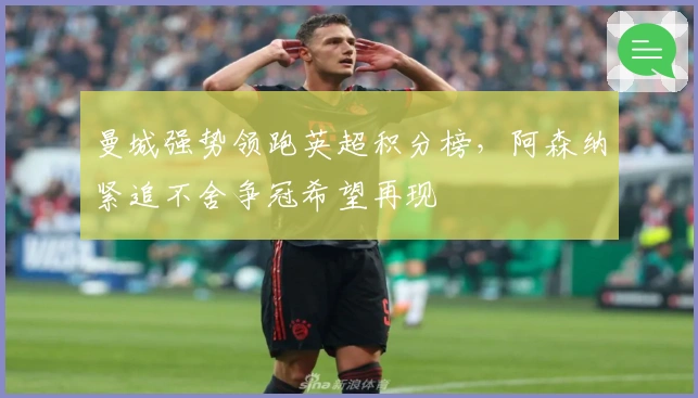 曼城强势领跑英超积分榜，阿森纳紧追不舍争冠希望再现
