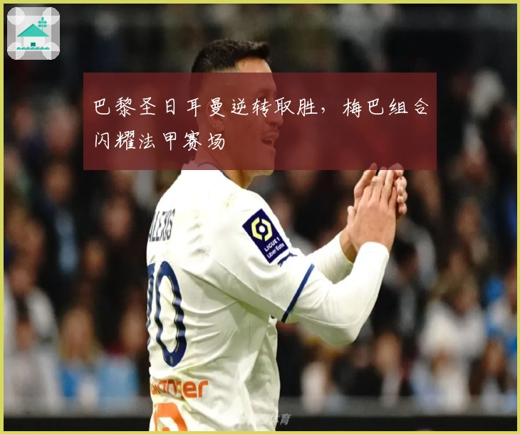 巴黎圣日耳曼逆转取胜，梅巴组合闪耀法甲赛场