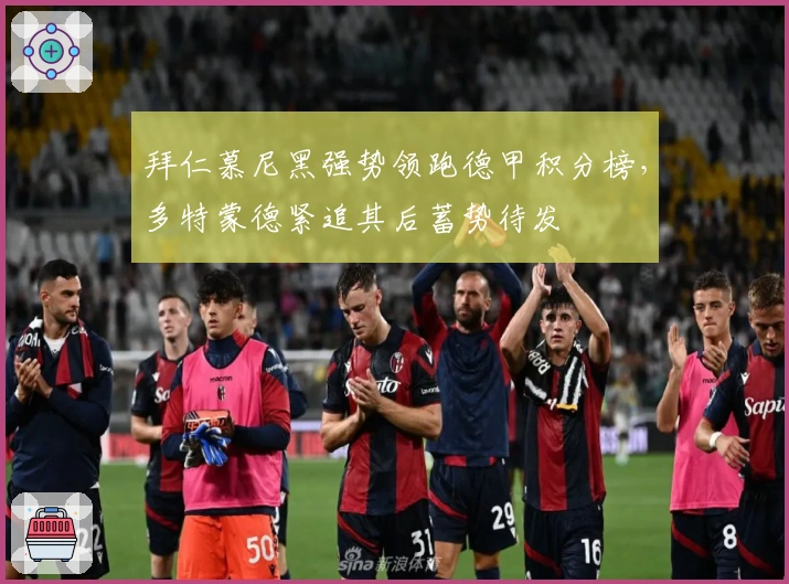 拜仁慕尼黑强势领跑德甲积分榜，多特蒙德紧追其后蓄势待发