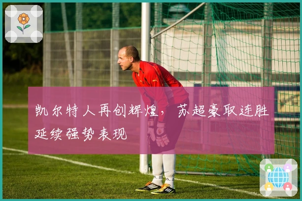 凯尔特人再创辉煌，苏超豪取连胜延续强势表现