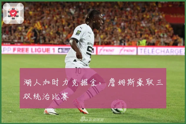 湖人加时力克掘金，詹姆斯豪取三双统治比赛