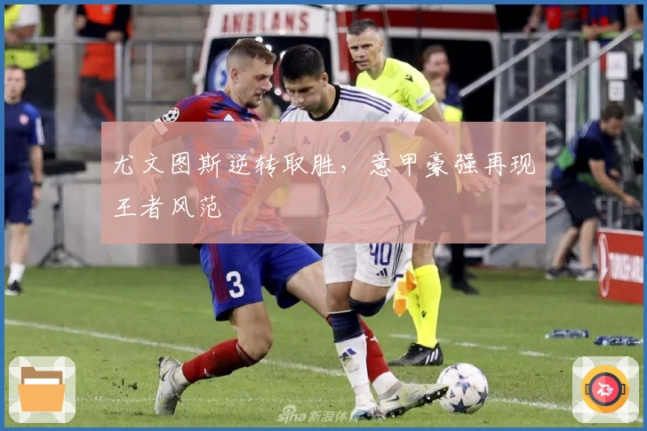 尤文图斯逆转取胜，意甲豪强再现王者风范