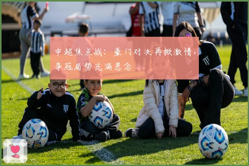 中超焦点战：豪门对决再掀激情，争冠局势充满悬念